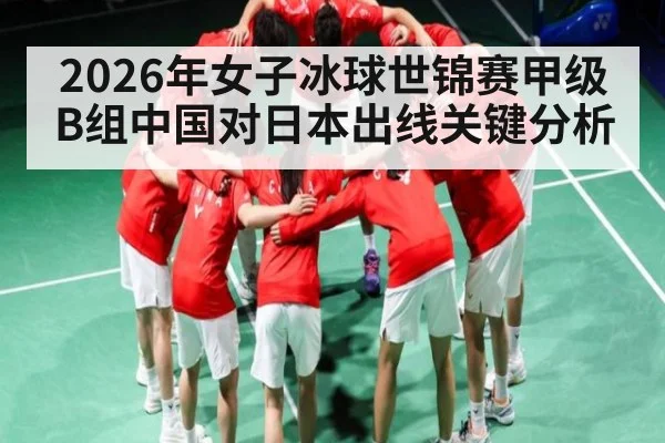 2026年女子冰球世锦赛甲级B组中国对日本出线关键分析