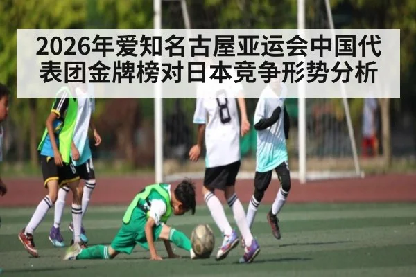 2026年爱知名古屋亚运会中国代表团金牌榜对日本竞争形势分析